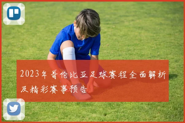 2023年哥伦比亚足球赛程全面解析及精彩赛事预告