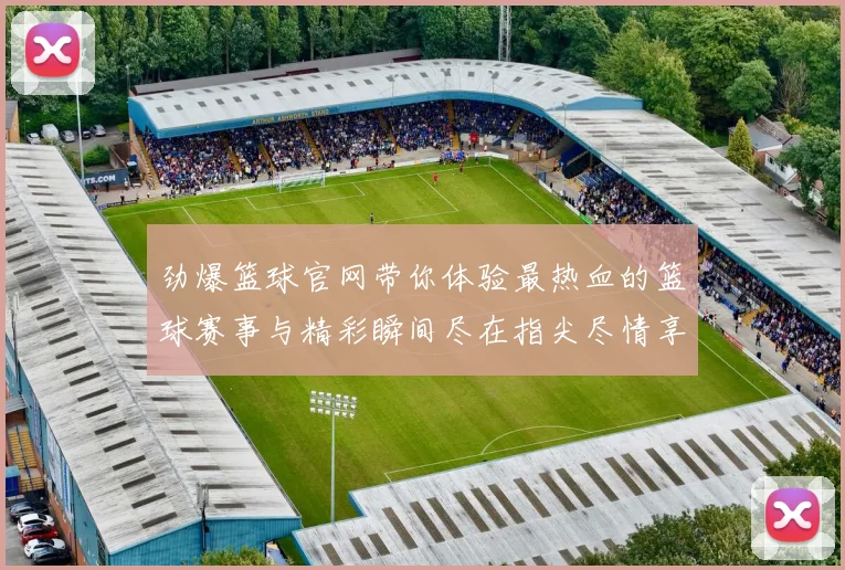 劲爆篮球官网带你体验最热血的篮球赛事与精彩瞬间尽在指尖尽情享受篮球魅力