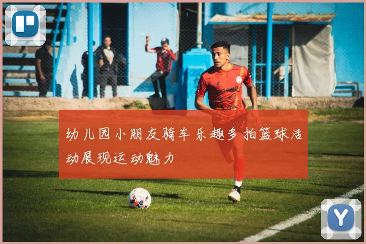 幼儿园小朋友骑车乐趣多拍篮球活动展现运动魅力