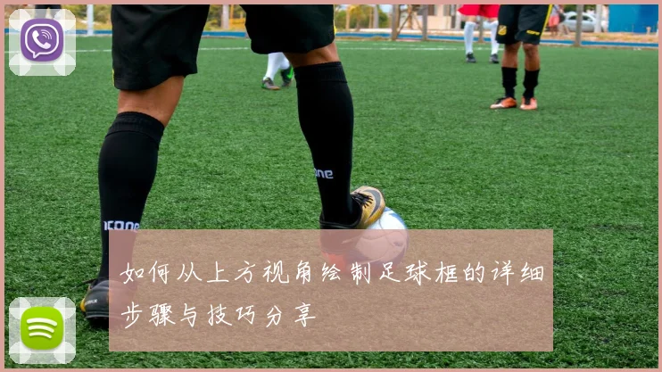 如何从上方视角绘制足球框的详细步骤与技巧分享