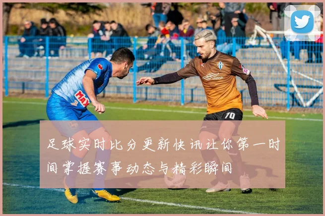 足球实时比分更新快讯让你第一时间掌握赛事动态与精彩瞬间
