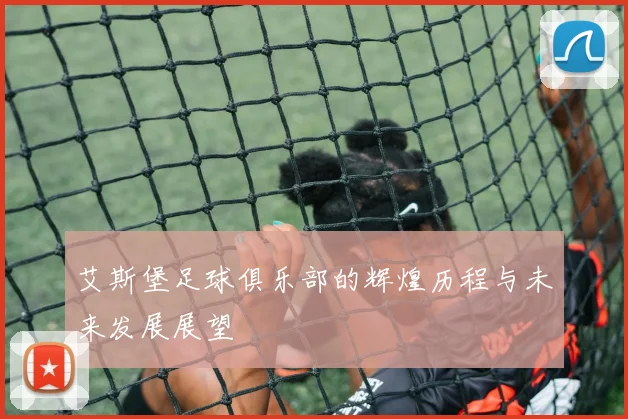 艾斯堡足球俱乐部的辉煌历程与未来发展展望