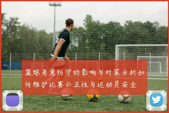 篮球恶意防守的影响与对策分析如何维护比赛公正性与运动员安全