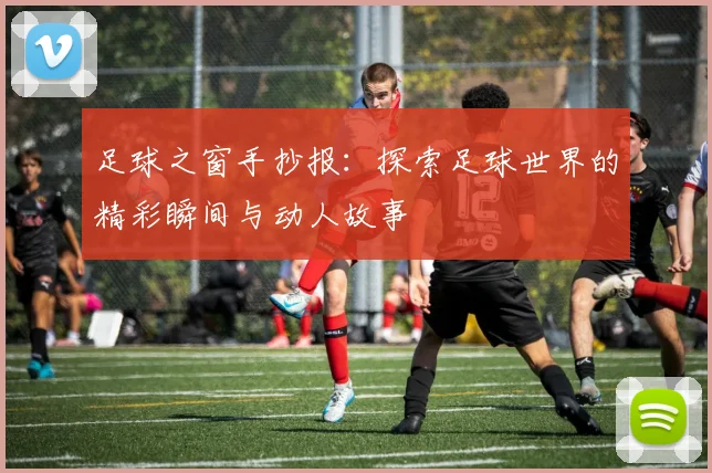 足球之窗手抄报：探索足球世界的精彩瞬间与动人故事